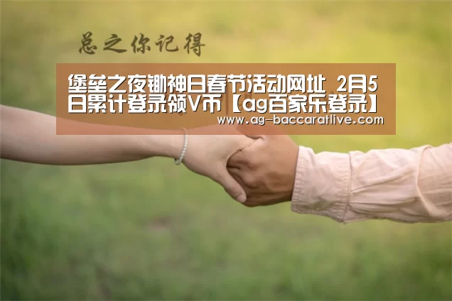 堡垒之夜锄神日春节活动网址 2月5日累计登录领V币【ag百家乐登录】(图2) ag百家乐集团